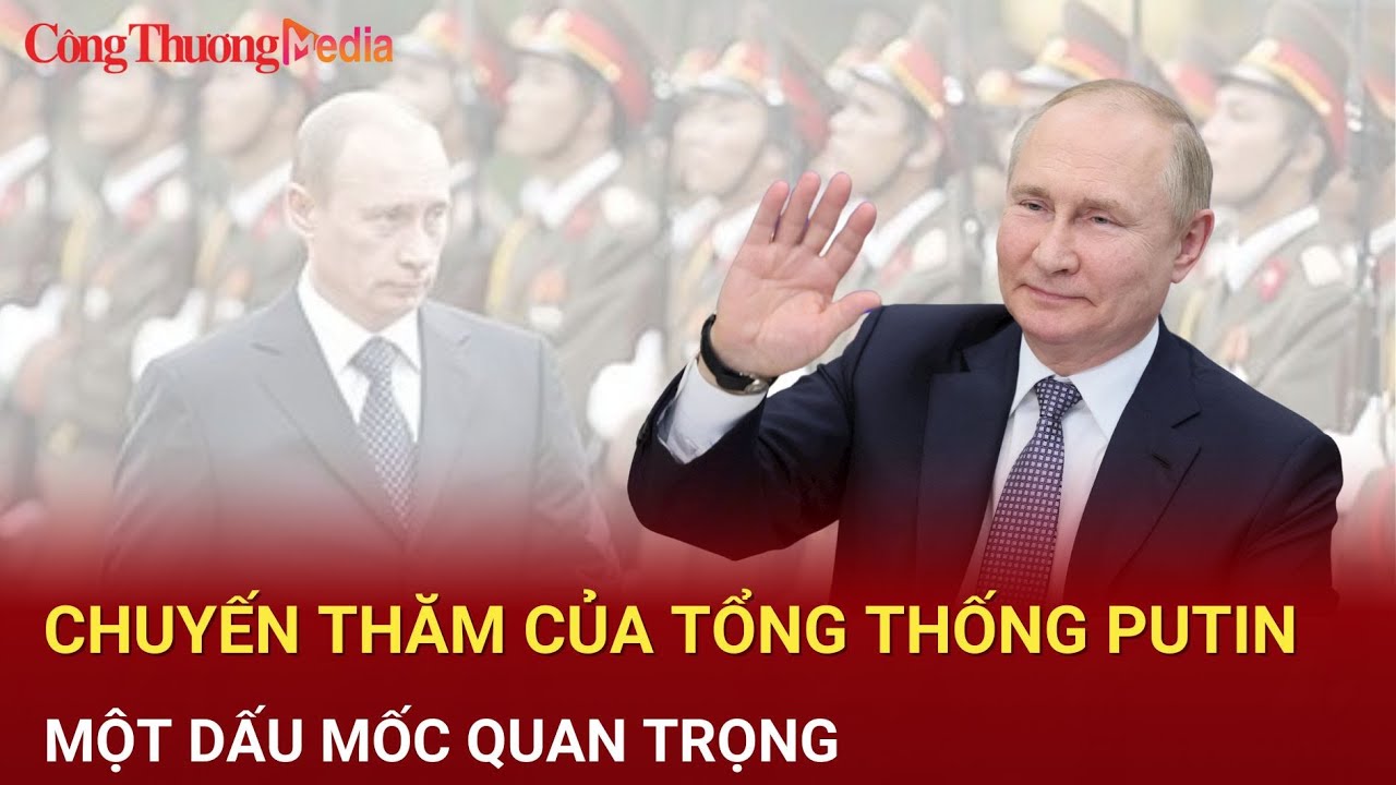 Điểm nóng 24h ngày 18/6: Chuyến thăm của tổng thống Putin là dấu mốc quan trọng