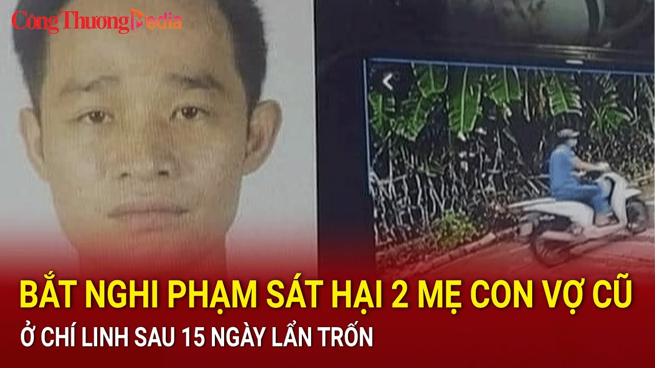 Hải Dương: Bắt nghi phạm sát hại 2 mẹ con vợ cũ ở Chí Linh sau 15 ngày lẩn trốn | Báo Công Thương