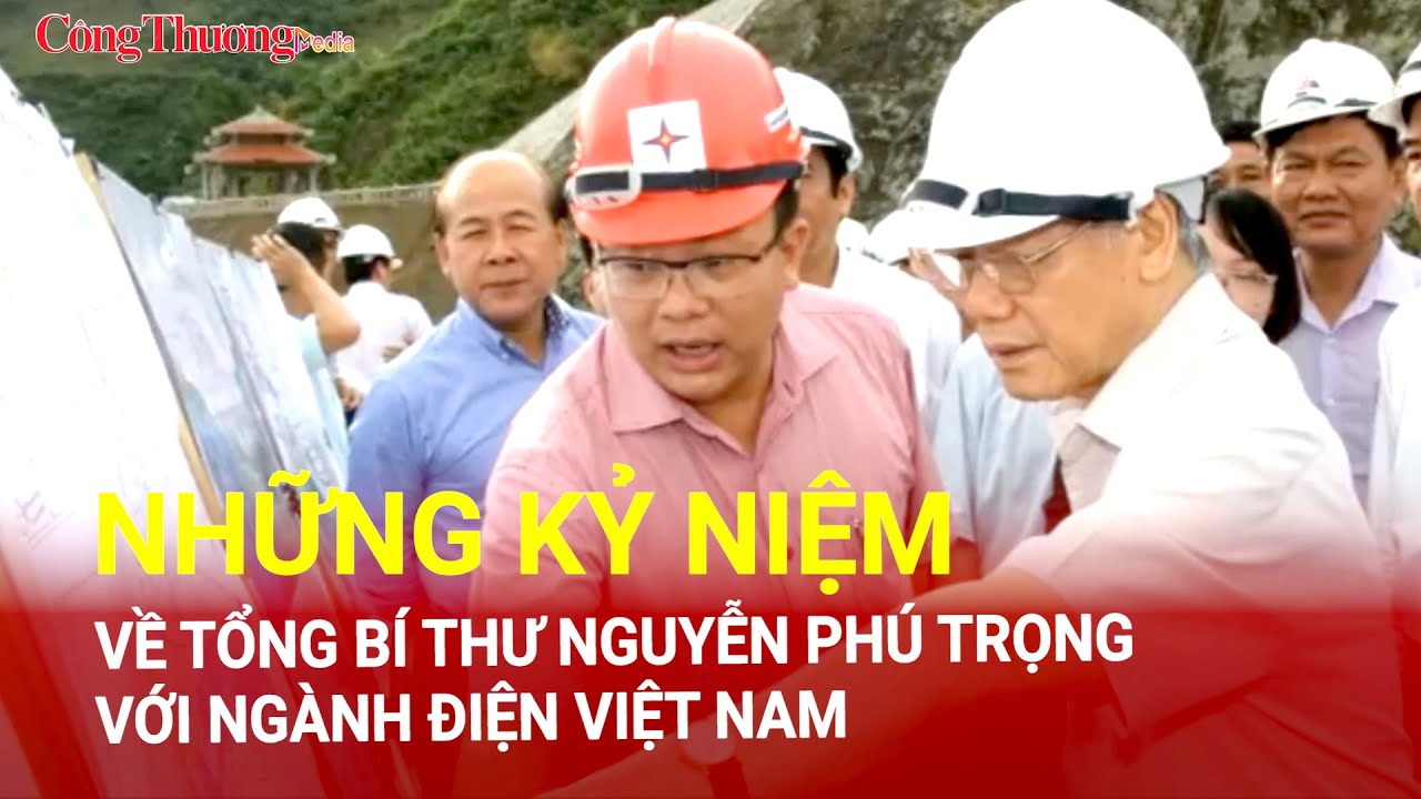 Tổng Bí thư Nguyễn Phú Trọng và những kỷ niệm với ngành điện Việt Nam | Báo Công Thương