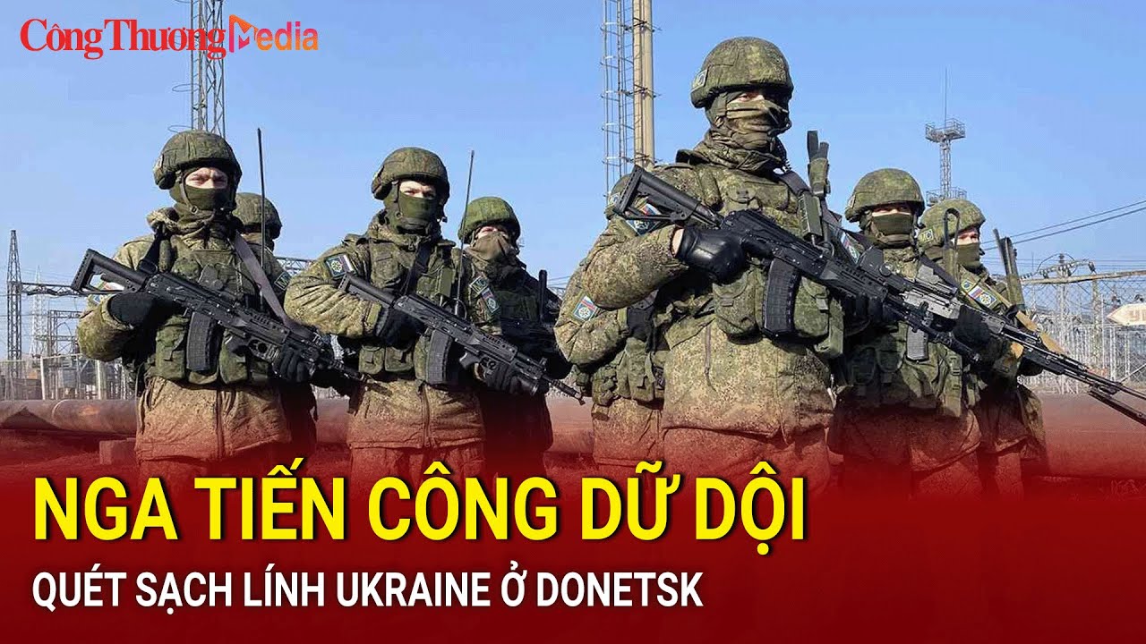 Nga tiến công dữ dội, quét sạch lính Ukraine ở Donetsk | Báo Công Thương