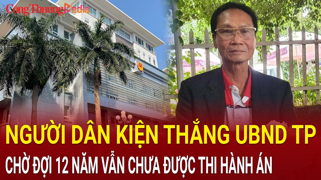 Kiện thắng UBND thành phố "chờ" 12 năm chưa thi hành án, người dân bức xúc ngậm ngùi trong vô vọng?