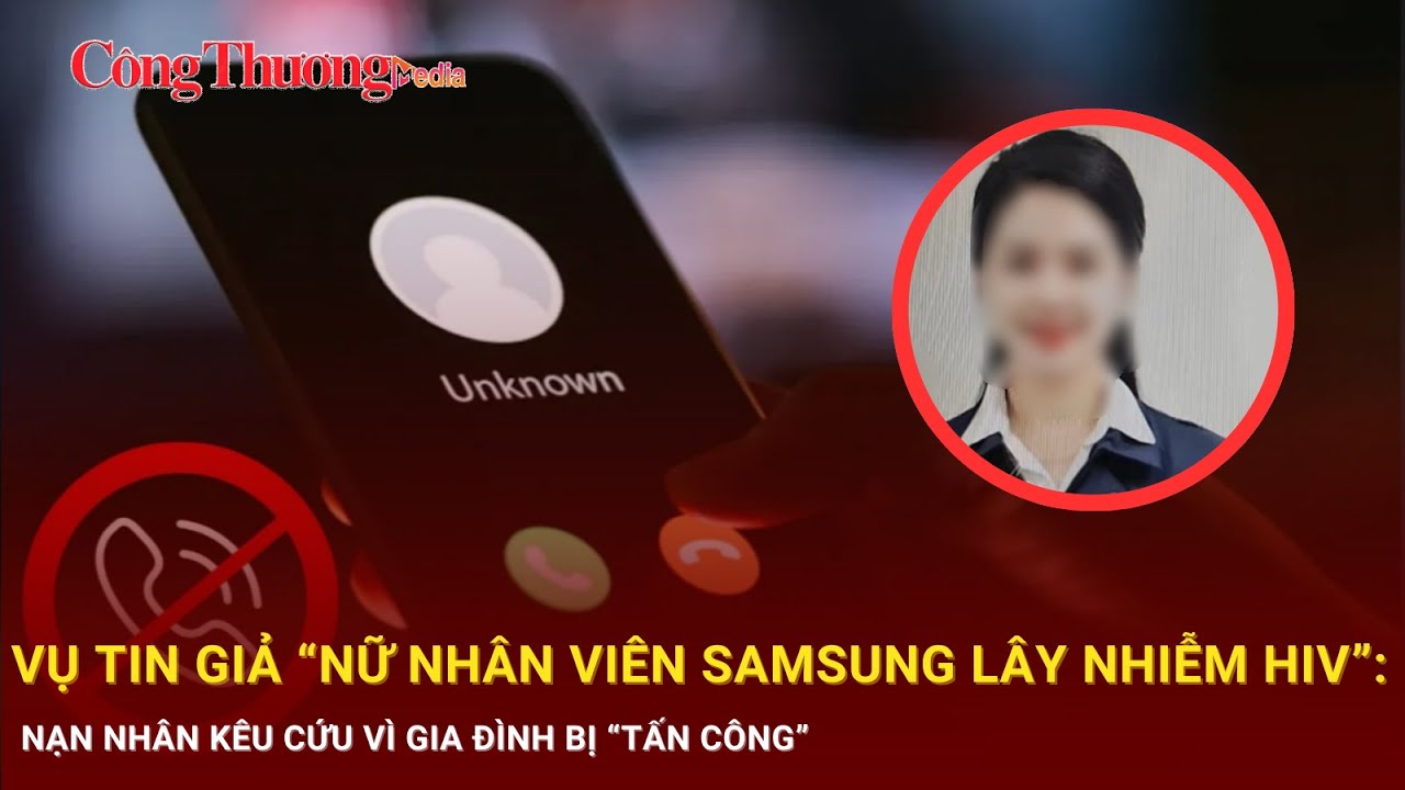 Vụ tin giả ''Nữ nhân viên Samsung lây nhiễm HIV'': Nạn nhân kêu cứu vì gia đình bị ''tấn công''