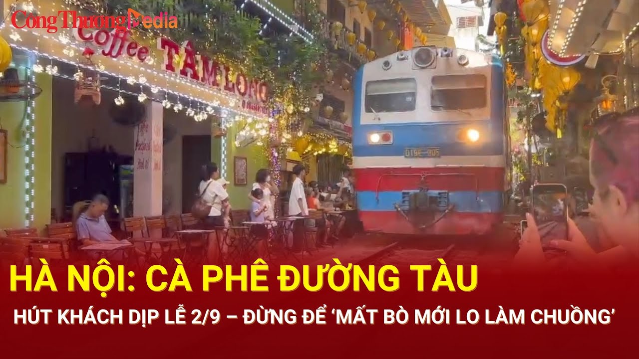 Hà Nội: Cà phê đường tàu hút khách dịp lễ 2/9 – Đừng để ‘mất bò mới lo làm chuồng’| Báo Công Thương