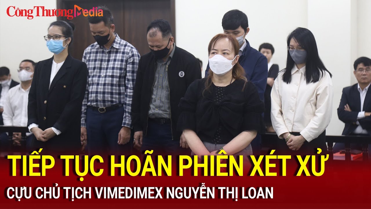 Tiếp tục hoãn phiên xét xử cựu Chủ tịch Vimedimex Nguyễn Thị Loan | Báo Công Thương