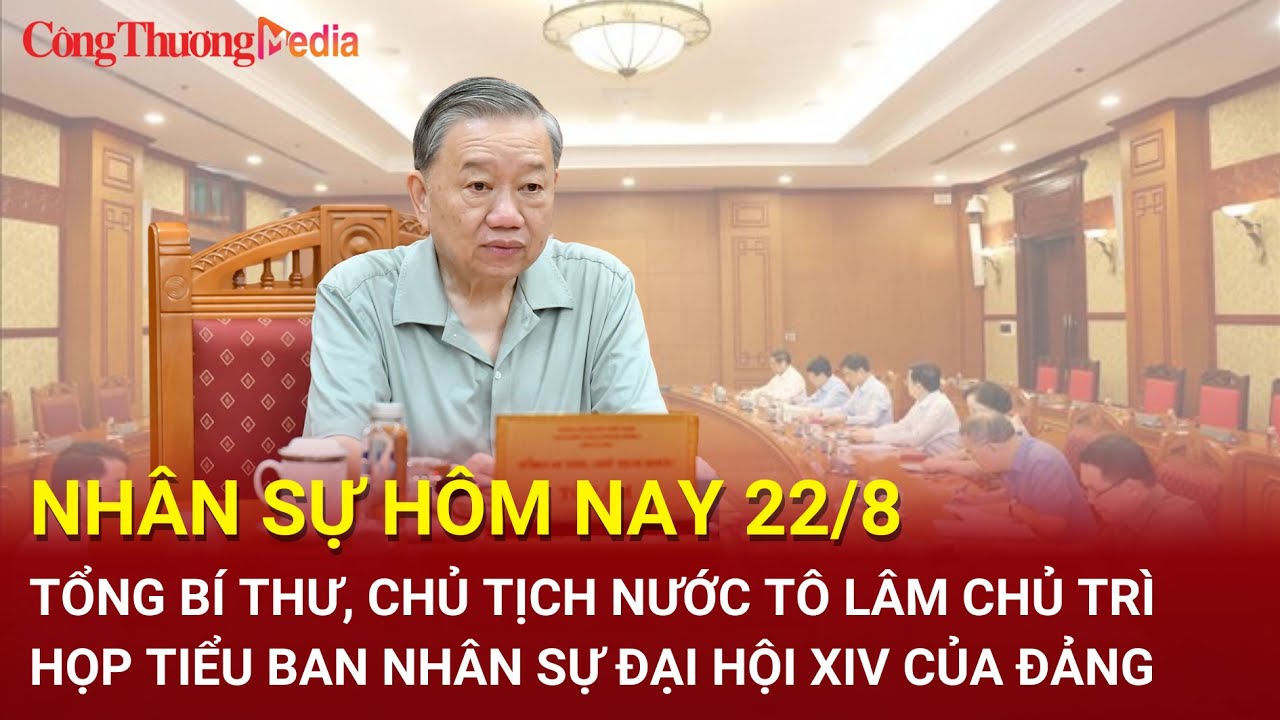 Nhân sự hôm nay 22/8: Tổng Bí thư, Chủ tịch nước Tô Lâm chủ trì họp Tiểu ban Nhân sự Đại hội XIV