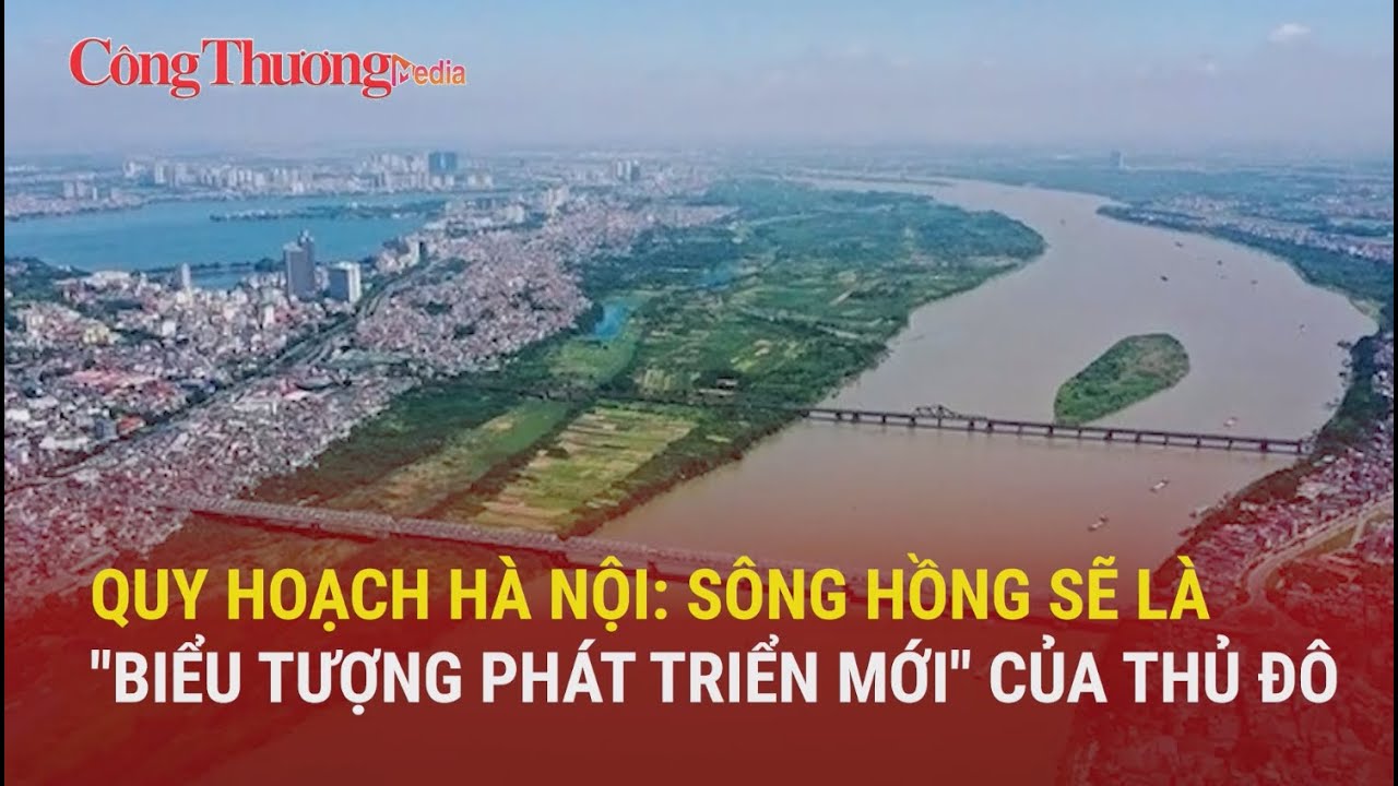 Quy hoạch Hà Nội: Sông Hồng sẽ là "biểu tượng phát triển mới" của Thủ đô