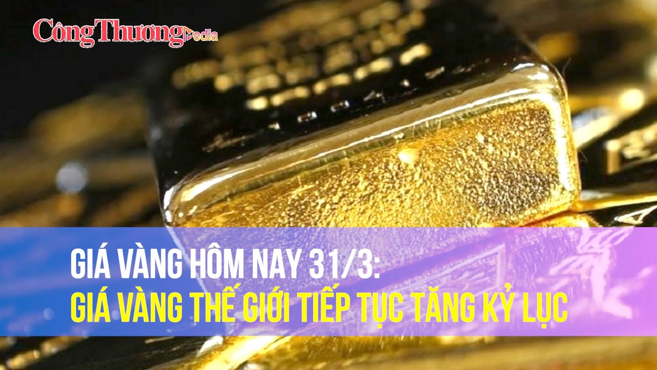 Giá vàng hôm nay 31/3: Giá vàng thế giới tiếp tục tăng kỷ lục