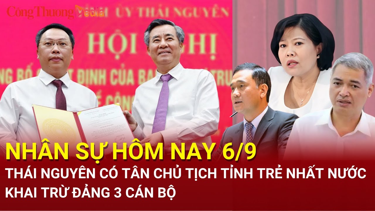 Nhân sự hôm nay 6/9: Thái Nguyên có tân Chủ tịch tỉnh trẻ nhất nước; Khai trừ Đảng 3 cán bộ