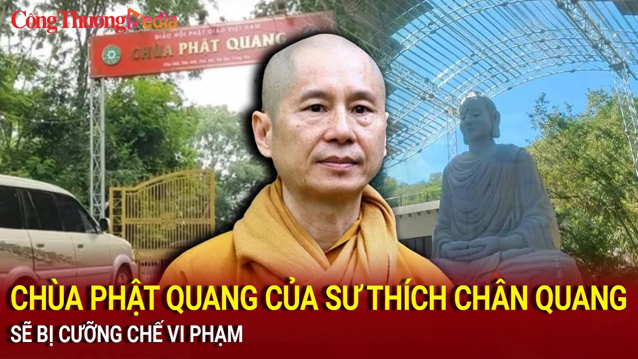 Sẽ cưỡng chế vi phạm chùa Phật Quang của sư Thích Chân Quang | Báo Công Thương