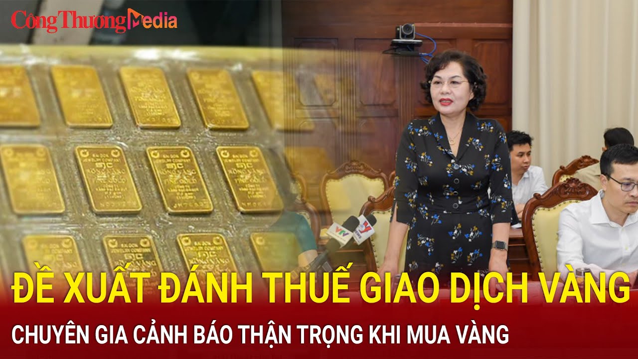 Điểm nóng 24h ngày 10/6:  Đề xuất đánh thuế với giao dịch vàng miếng SJC, chuyên gia cảnh báo