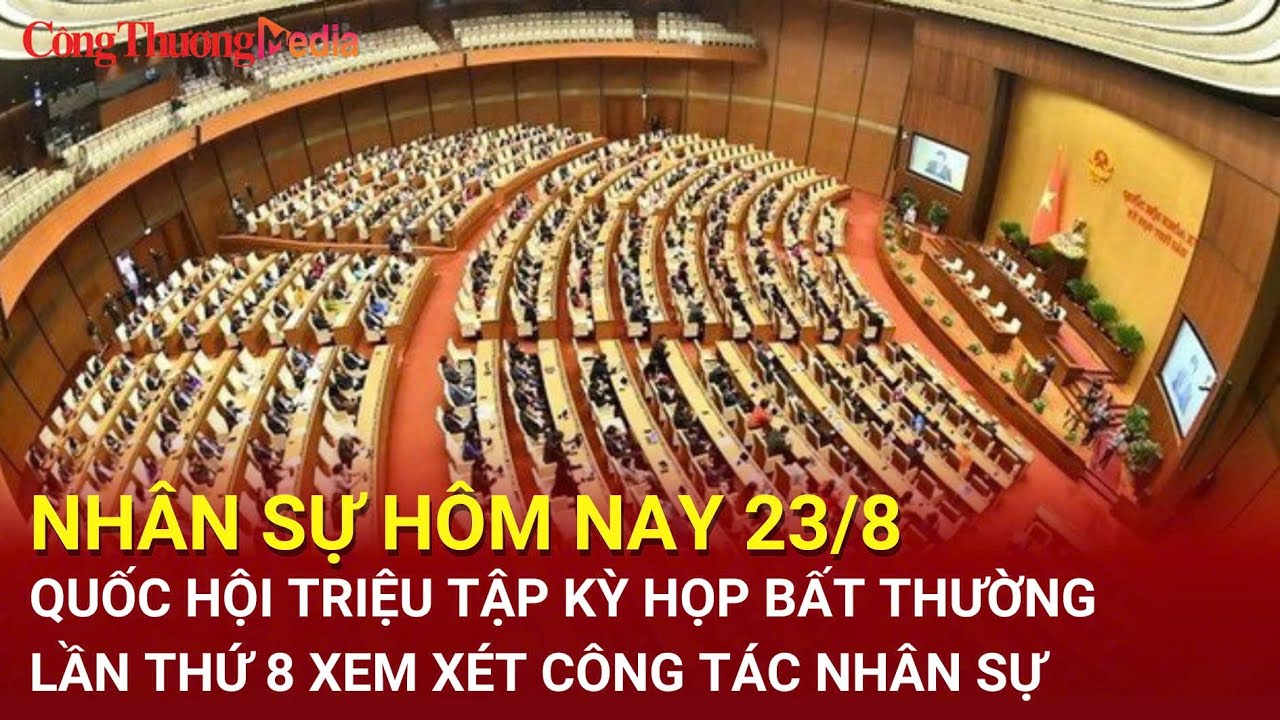 Nhân sự hôm nay 23/8: Quốc hội triệu tập kỳ họp bất thường lần thứ 8 xem xét công tác nhân sự