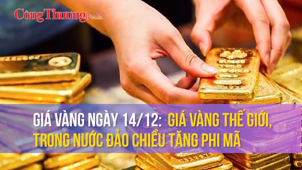 Giá vàng ngày 14/12: Giá vàng thế giới, trong nước đảo chiều tăng phi mã