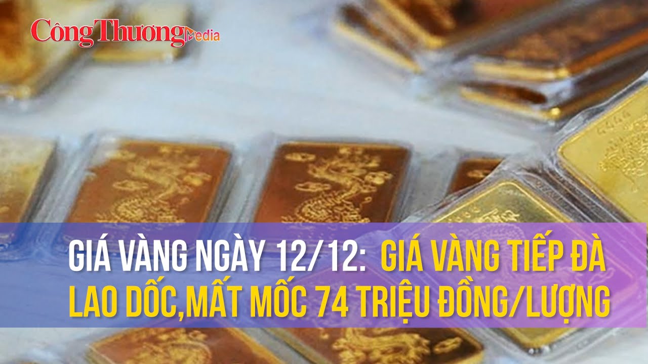 Giá vàng ngày 12/12: Giá vàng tiếp đà lao dốc,mất mốc 74 triệu đồng/lượng