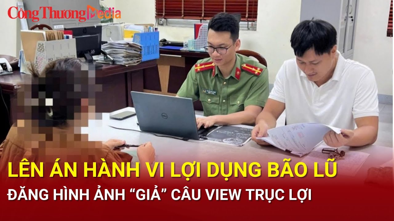 Lên án hành vi lợi dụng bão lũ đăng tải hình ảnh “giả” để câu view trục lợi| Báo Công Thương