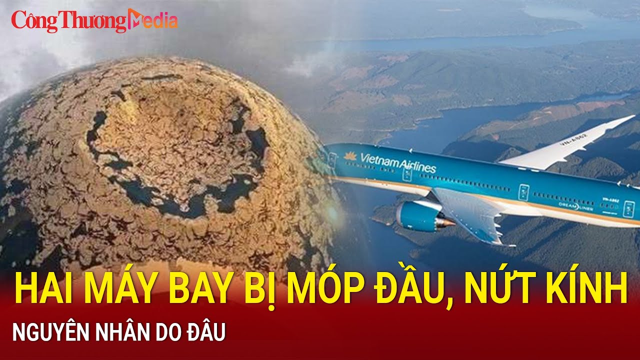 Nóng: Vì sao liên tiếp 2 máy bay của Vietnam Airlines bị móp đầu, nứt kính buồng lái?