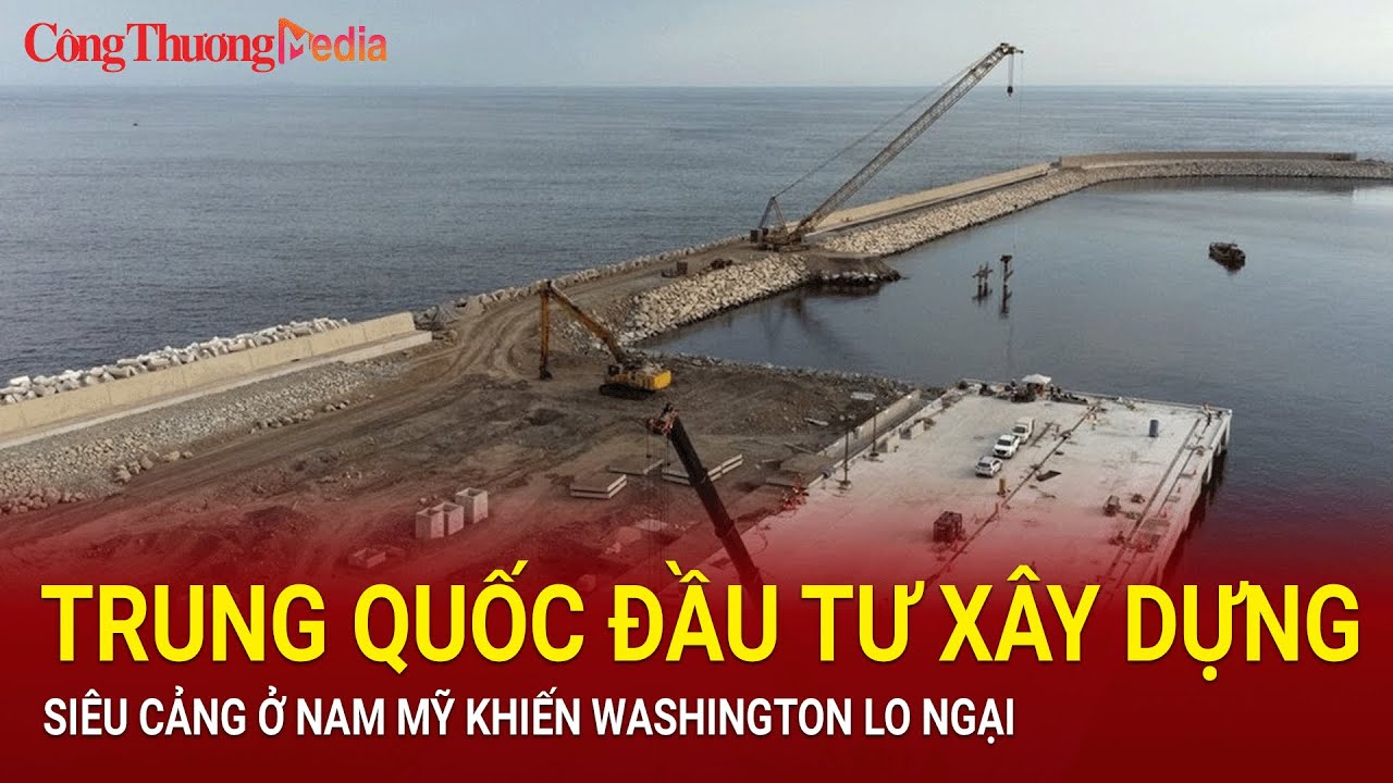 Trung Quốc đầu tư xây dựng siêu cảng ở Nam Mỹ khiến Washington lo ngại | Báo Công Thương