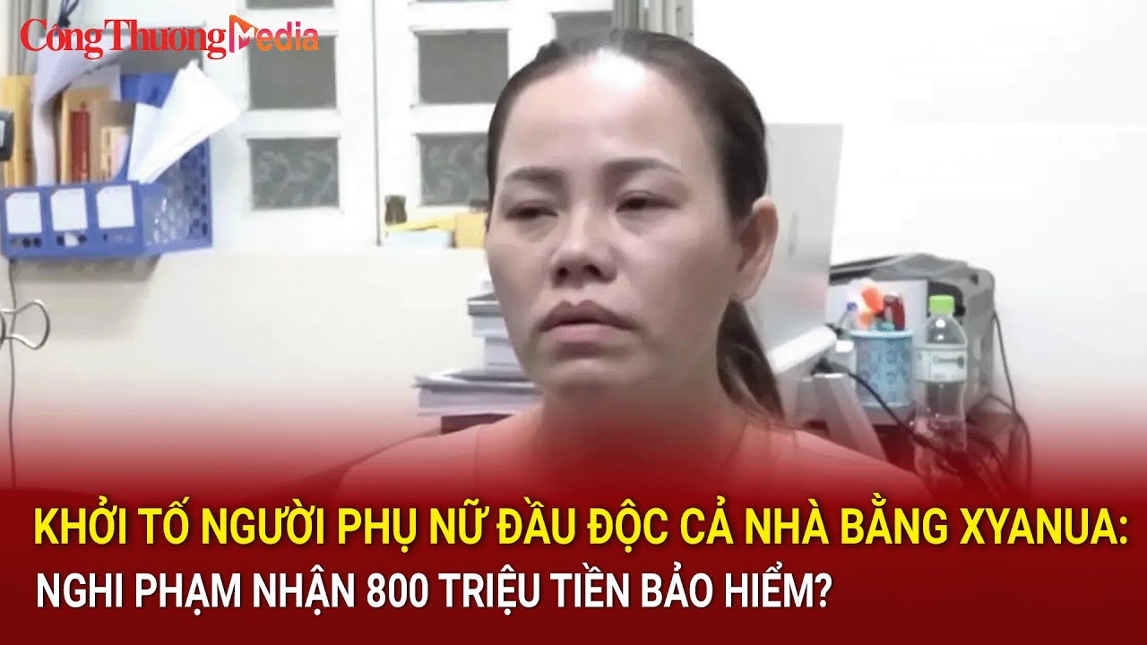 Khởi tố người phụ nữ đầu độc cả nhà bằng xyanua: Nghi phạm nhận 800 triệu tiền bảo hiểm?