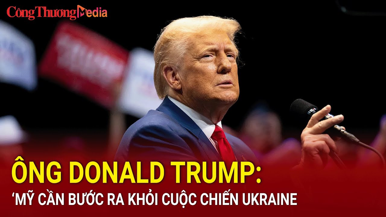 Ông Donald Trump: ‘Mỹ cần bước ra khỏi cuộc chiến Ukraine | Báo Công Thương