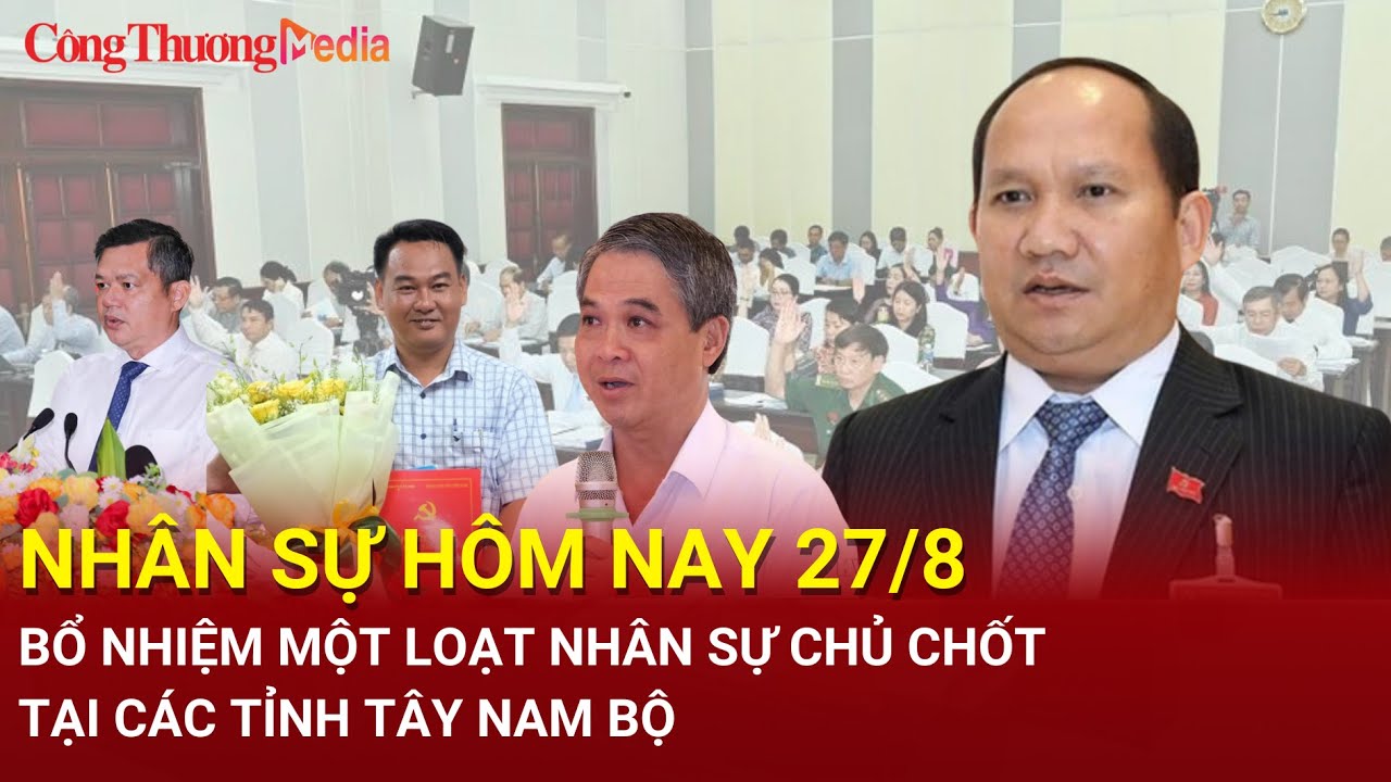 Nhân sự hôm nay 27/8: Bổ nhiệm một loạt nhân sự chủ chốt tại các tỉnh Tây Nam Bộ | Báo Công Thương