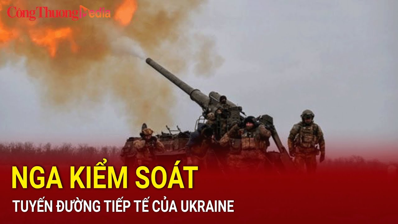 Nga kiểm soát tuyến đường tiếp tế của Ukraine | Báo Công Thương