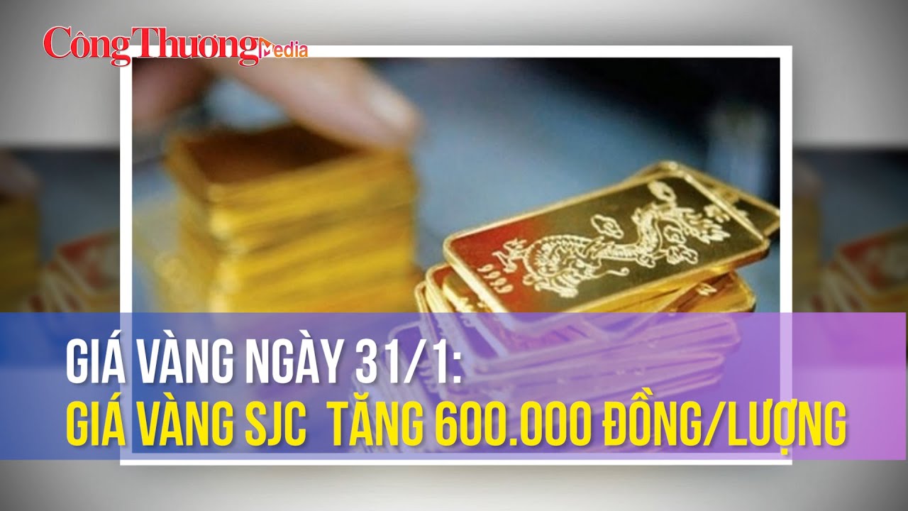 Giá vàng ngày 31/1: Giá vàng SJC tăng 600.000 đồng/lượng