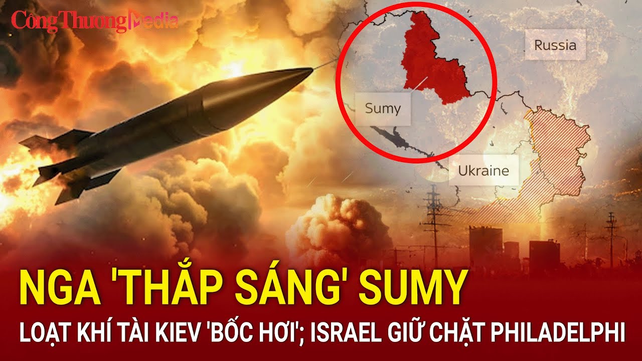 Tin nóng thế giới 5/9:Nga 'thắp sáng' Sumy, loạt khí tài Kiev 'bốc hơi'; Israel giữ chặt Philadelphi