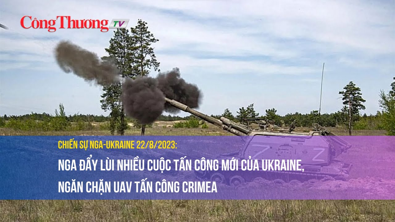 Chiến sự Nga-Ukraine 22/8: Nga đẩy lùi nhiều cuộc tấn công của Ukraine ngăn chặn UAV tấn công Crimea