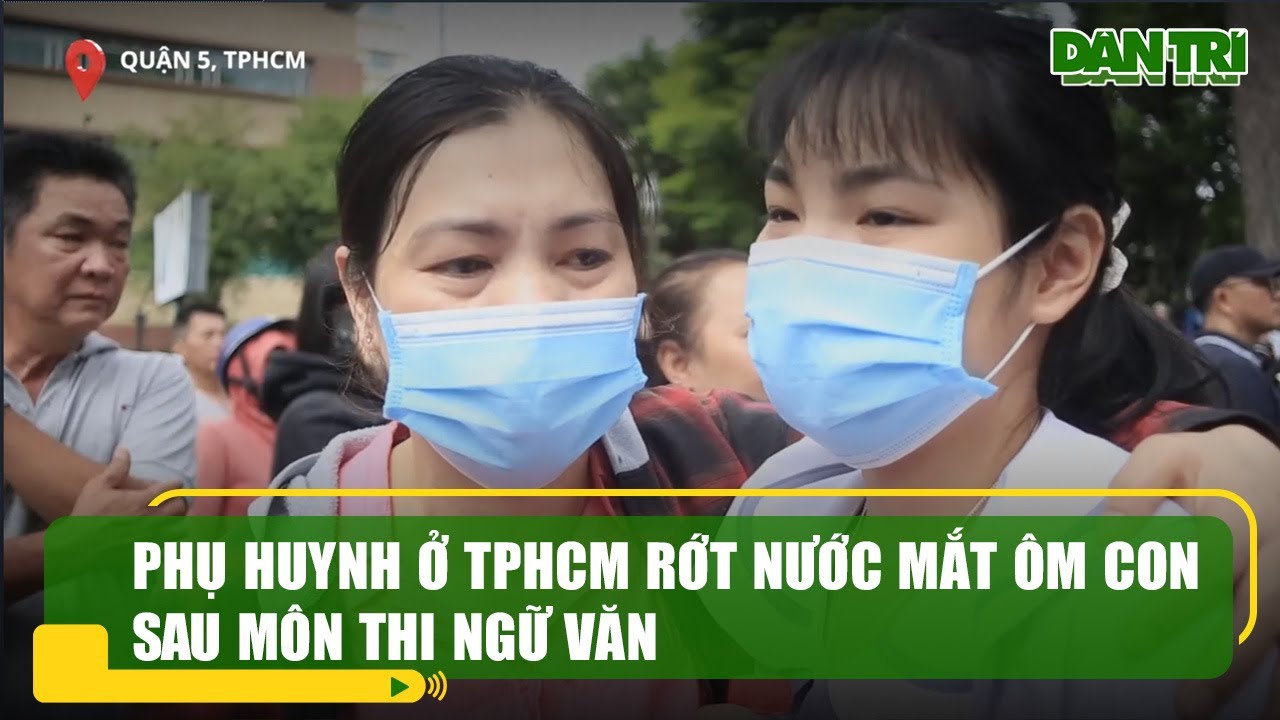 Phụ huynh ở TPHCM rớt nước mắt ôm con sau môn thi ngữ văn