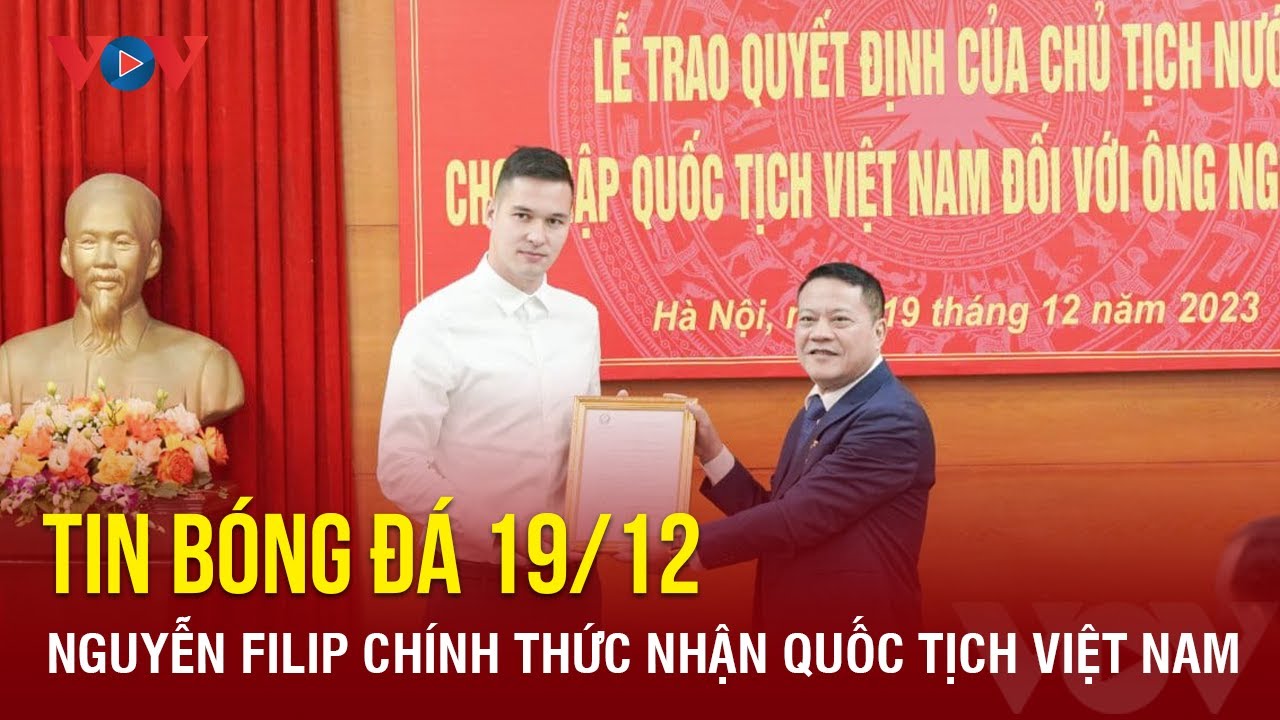 Tin bóng đá 19/12: Nguyễn Filip chính thức nhận quốc tịch Việt Nam | Báo Điện tử VOV