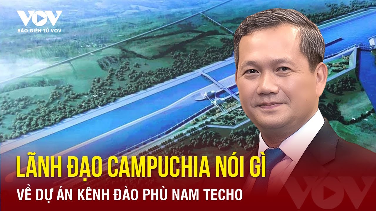 Dự án kênh Phù Nam Techo: Lãnh đạo Campuchia bác bỏ các lo ngại, Việt Nam đề nghị chia sẻ thông tin