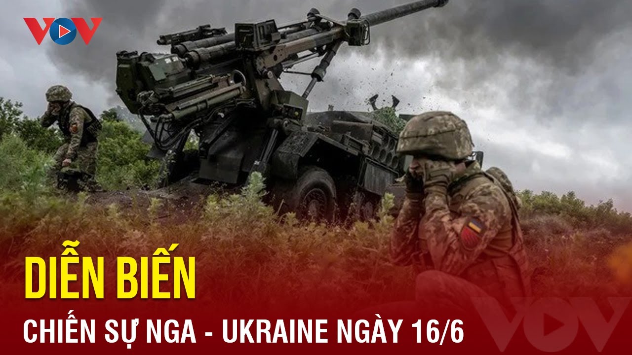 Diễn biến chiến sự Nga – Ukraine ngày 16/6: Binh sĩ Ukraine đột kích chiến hào Nga | Báo Điện tử VOV