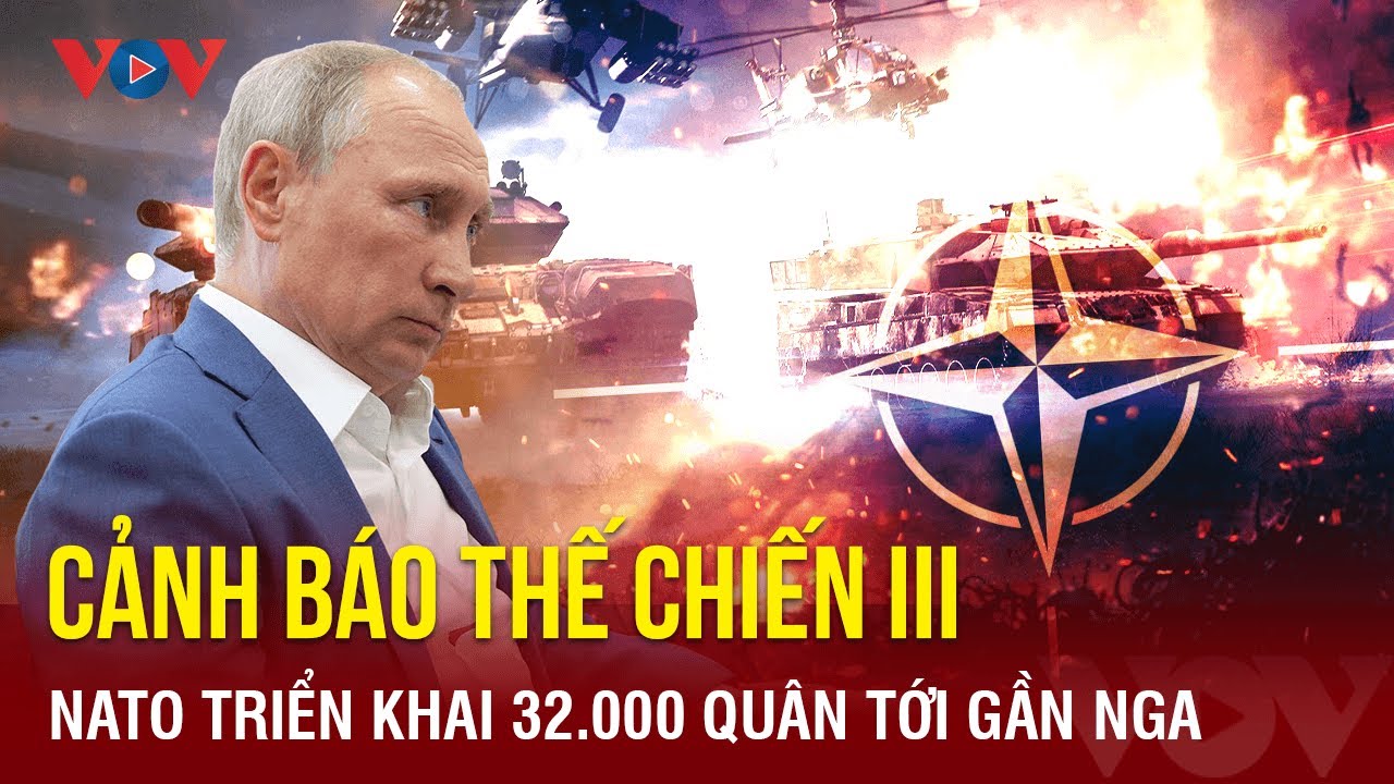 Toàn cảnh quốc tế tối 21/2: Belarus cảnh báo Thế chiến III; NATO triển khai 32.000 quân tới gần Nga