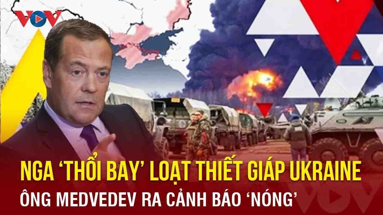 Toàn cảnh quốc tế tối 10/7: Nga ‘thổi bay’ loạt thiết giáp Ukraine; ông Medvedev ra cảnh báo ‘nóng’