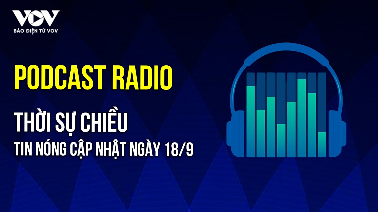 🔴[Podcast] Thời sự chiều 18/9:Áp thấp nhiệt đới mạnh lên thành bão và hướng vào vùng biển miền Trung