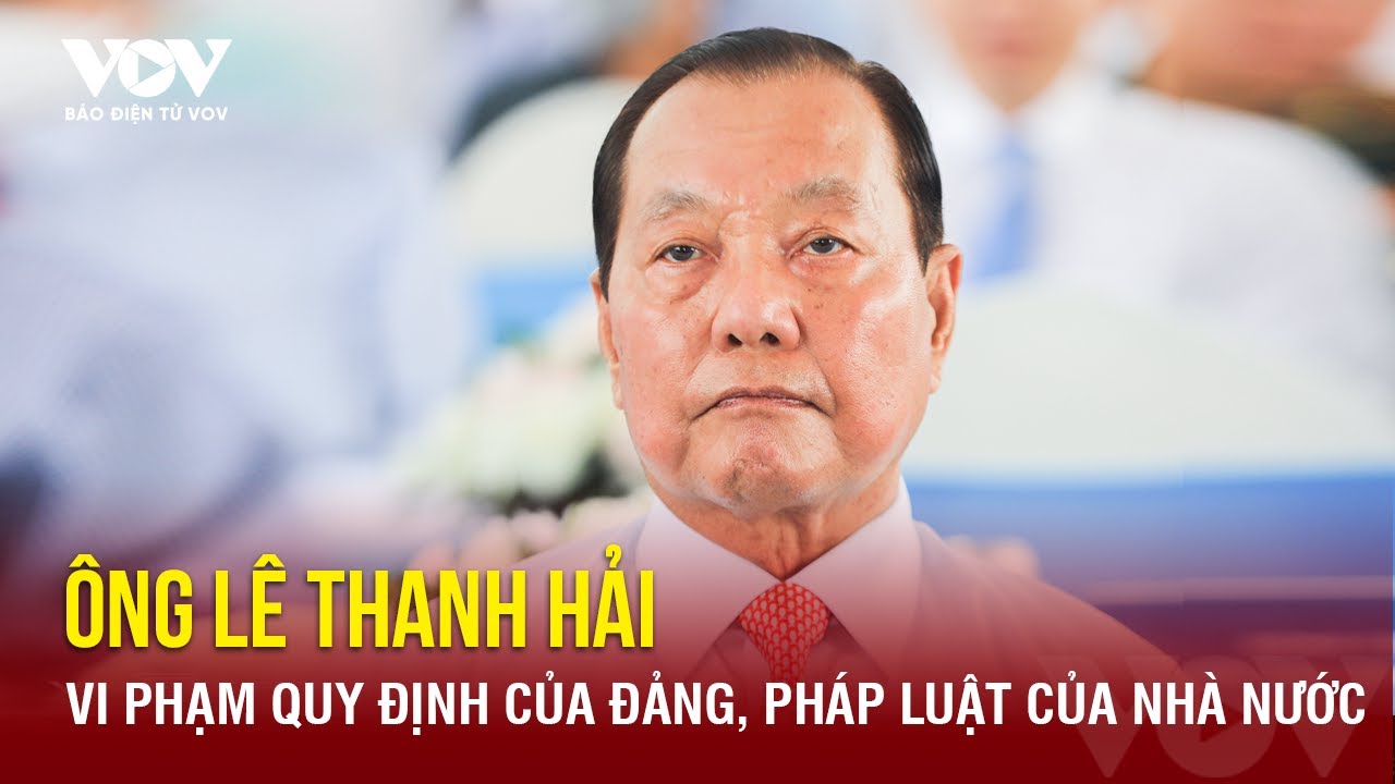 Cựu Bí thư TP.HCM Lê Thanh Hải vi phạm quy định của Đảng, pháp luật của Nhà nước | Báo Điện tử VOV