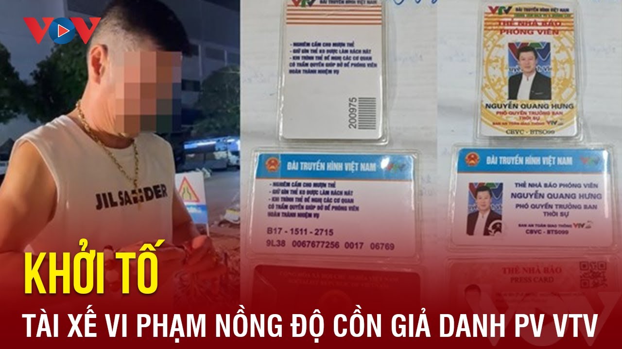 Tài xế vi phạm nồng độ cồn giả danh phóng viên VTV bị khởi tố | Báo Điện tử VOV