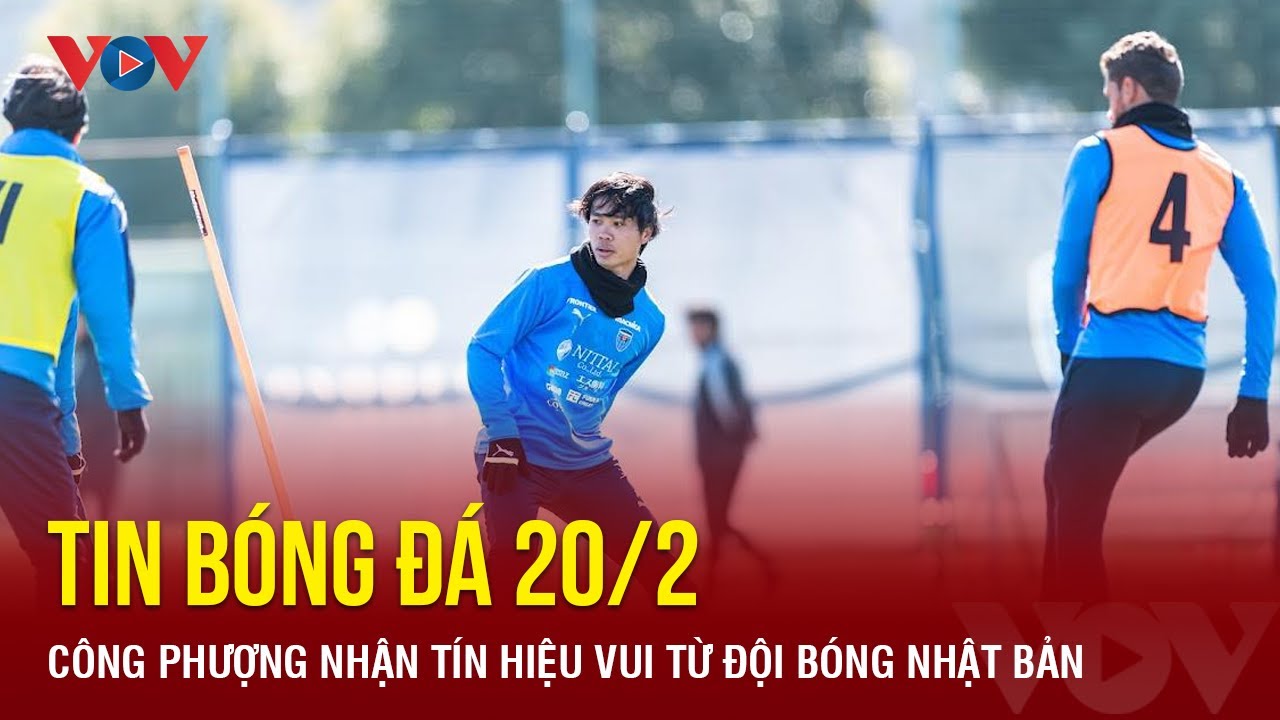 Tin bóng đá 20/2: Công Phượng nhận tín hiệu vui từ đội bóng Nhật Bản | Báo Điện tử VOV