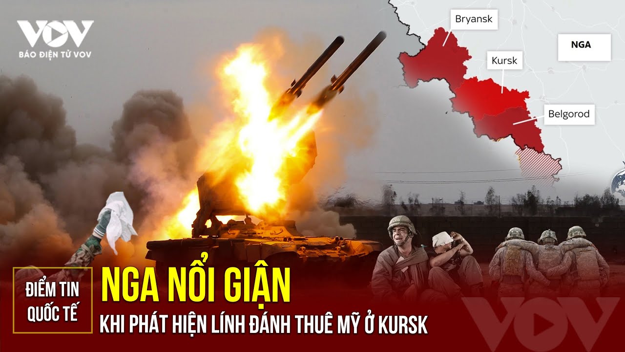 ĐIỂM TIN QUỐC TẾ: Nga nổi giận, làm ngay điều này khi biết lính đánh thuê Mỹ tham gia tấn công Kursk