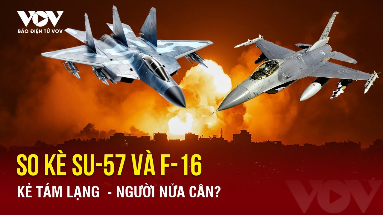 Toàn cảnh Quốc tế tối 22/5: So kè tiêm kích Su-57 của Nga và chiến đấu cơ F-16 Ukraine sắp nhận được