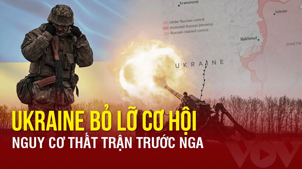 Ukraine lỡ cơ hội tăng cường phòng tuyến, nguy cơ thua trận trước Nga | BÁO ĐIỆN TỬ VOV