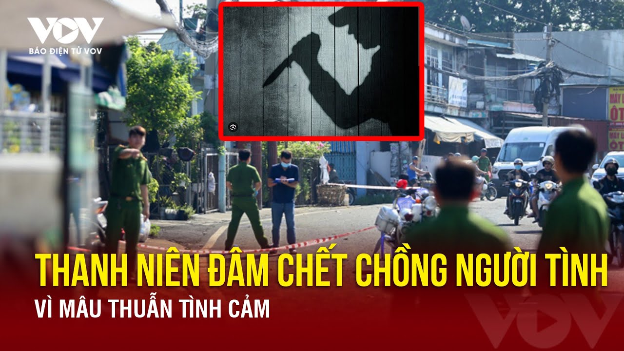 Nóng 24h ngày 29/6: Thanh niên đâm chết chồng của người tình vì mâu thuẫn tình cảm |Báo Điện tử VOV