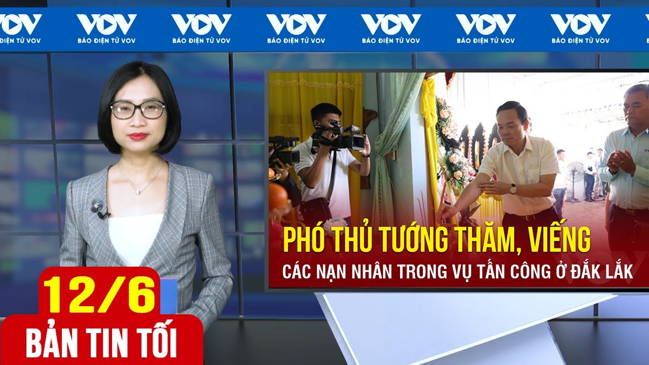 Bản tin tối 12/6: Phó Thủ tướng thăm các nạn nhân vụ tấn công tại Đắk Lắk | Báo Điện tử VOV