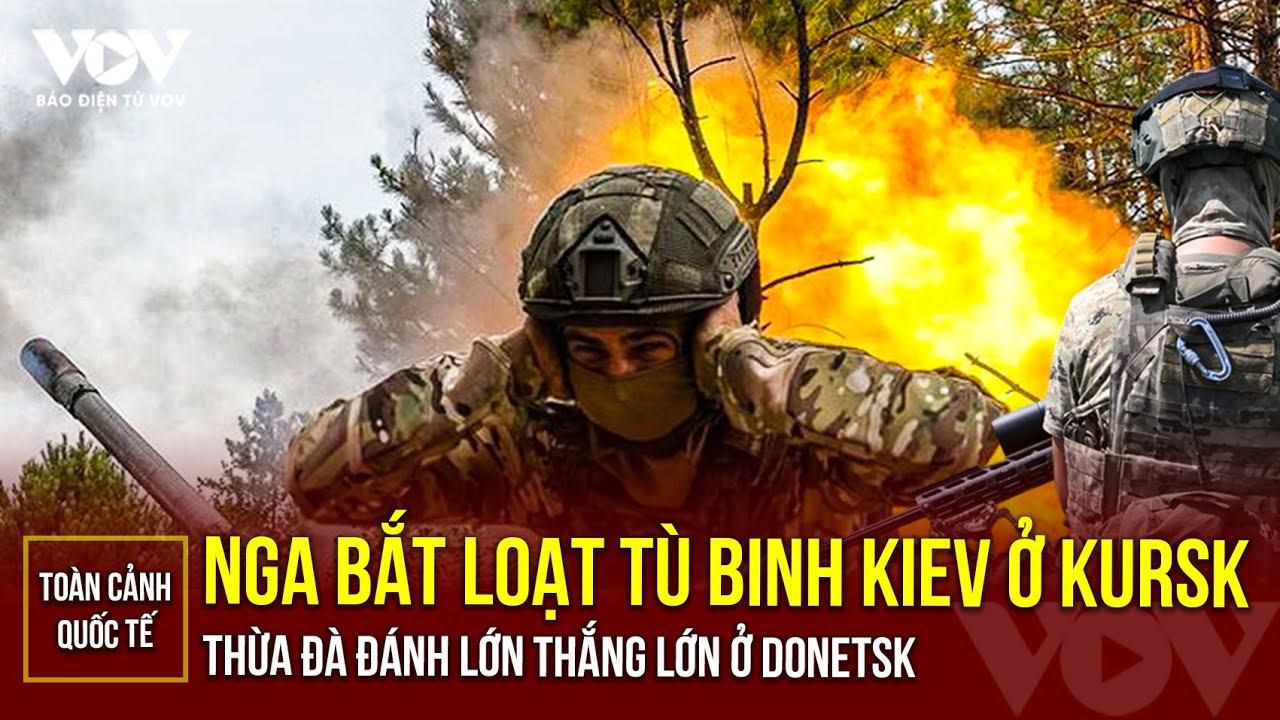 Toàn cảnh Quốc tế trưa 15/8: Nga bắt loạt tù binh Kiev ở Kursk, thừa đà đánh lớn thắng lớn ở Donetsk