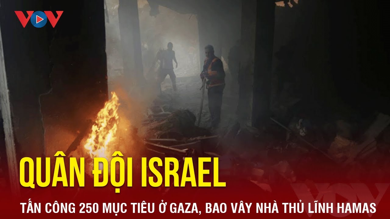 Quân đội Israel tấn công 250 mục tiêu ở Gaza, bao vây nhà thủ lĩnh Hamas | Báo Điện tử VOV