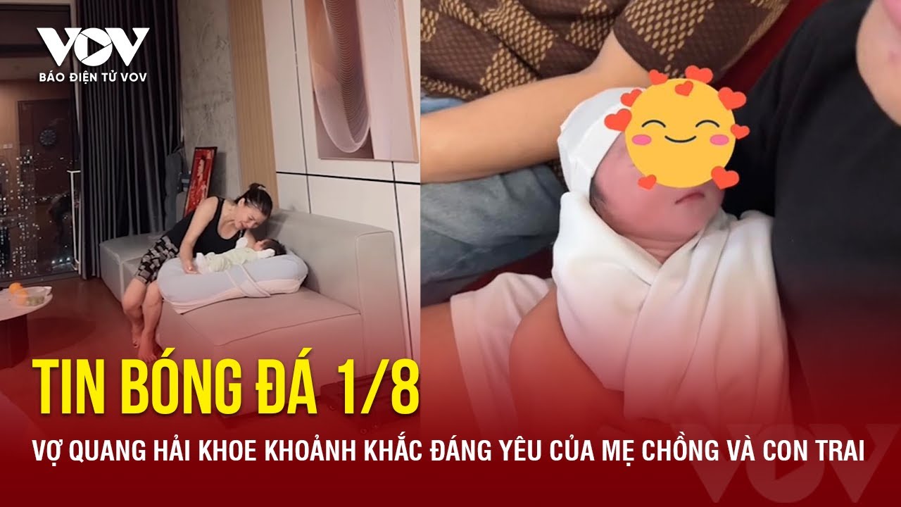 Tin bóng đá 1/8: Vợ Quang Hải khoe khoảnh khắc đáng yêu của mẹ chồng và con trai | Báo Điện tử VOV