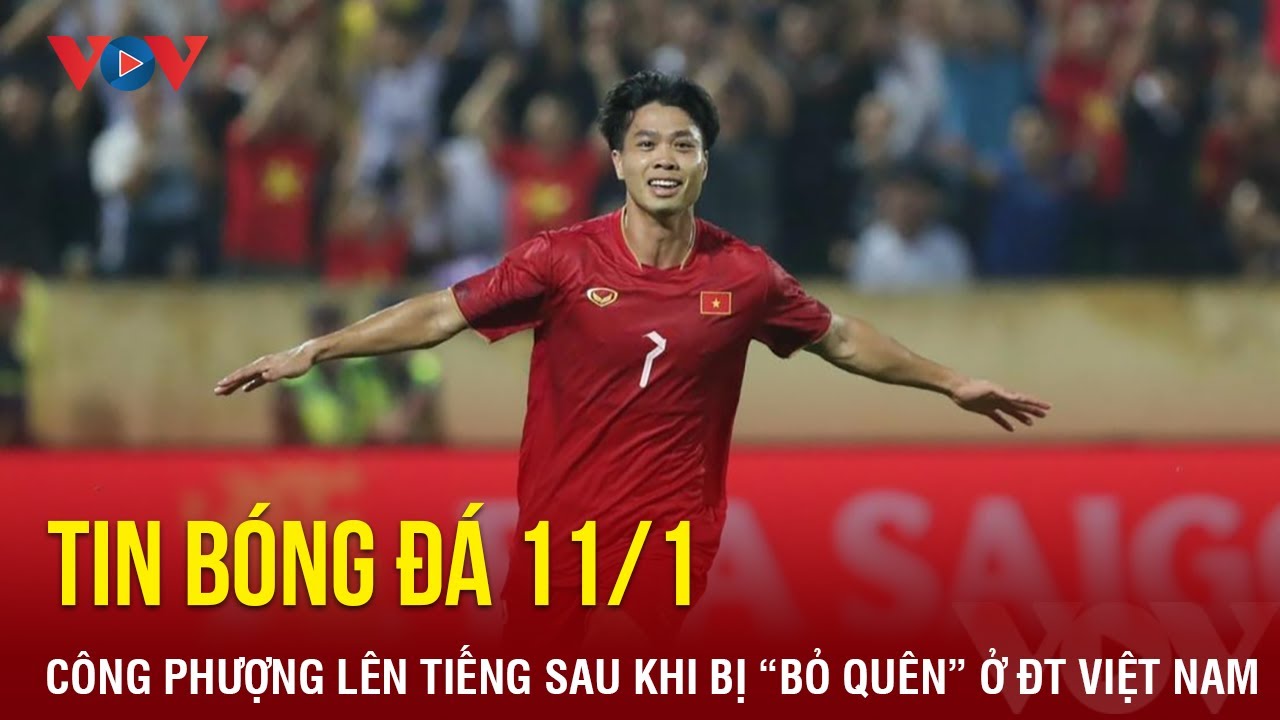 Tin bóng đá 11/1: Công Phượng lên tiếng sau khi bị “bỏ quên” ở ĐT Việt Nam | Báo Điện tử VOV