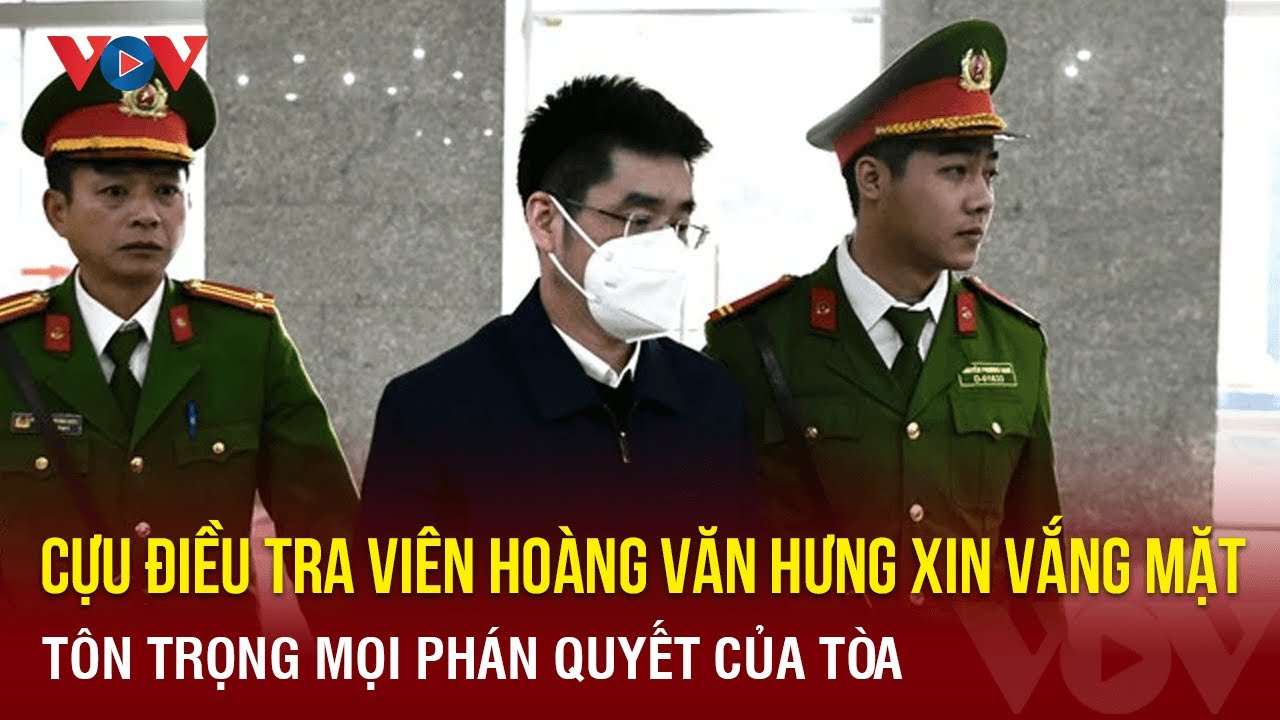 Tin nóng 24h ngày 26/12: Cựu điều tra viên Hoàng Văn Hưng xin vắng mặt | Báo điện tử VOV