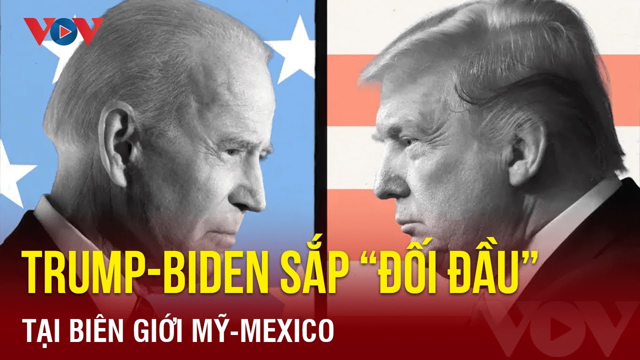 Cặp đối thủ Trump và Biden sắp 'đối đầu' tại biên giới Mỹ - Mexico | Báo Điện tử VOV