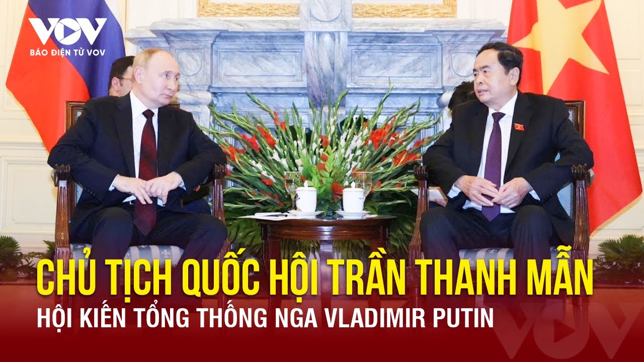 Chủ tịch Quốc hội Trần Thanh Mẫn hội kiến Tổng thống Nga Vladimir Putin | Báo Điện tử VOV