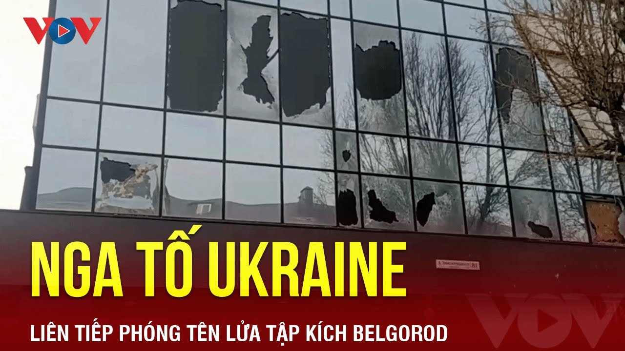 Nga tố Ukraine liên tiếp phóng tên lửa tập kích Belgorod | Báo Điện tử VOV